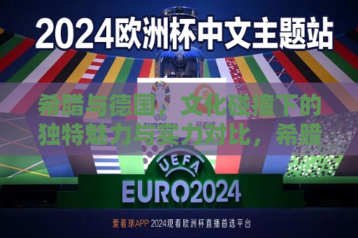 希腊与德国，文化碰撞下的独特魅力与实力对比，希腊与德国，文化魅力与实力对比的碰撞，希腊与德国，文化魅力与实力的碰撞与对比