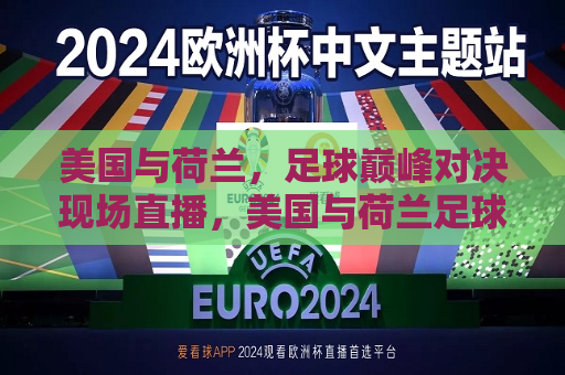 美国与荷兰，足球巅峰对决现场直播，美国与荷兰足球巅峰对决现场直播，激烈比拼，谁将胜出？，美国与荷兰足球巅峰对决，激烈比拼，谁将胜出？