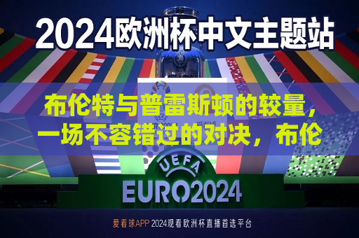 布伦特与普雷斯顿的较量，一场不容错过的对决，布伦特与普雷斯顿的巅峰对决，布伦特与普雷斯顿的巅峰对决