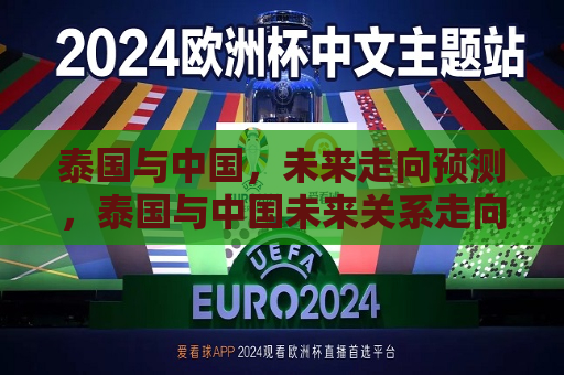 泰国与中国，未来走向预测，泰国与中国未来关系走向预测