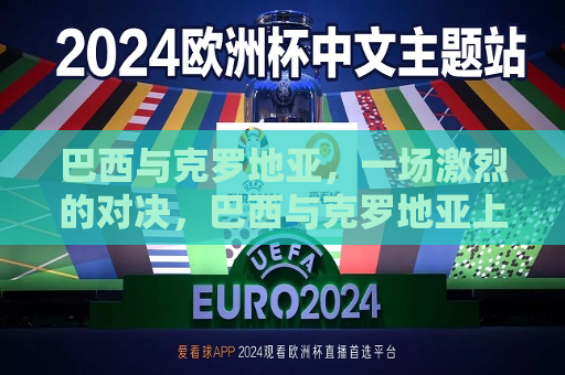 巴西与克罗地亚，一场激烈的对决，巴西与克罗地亚上演激烈对决，巴西与克罗地亚上演足球盛宴，激烈对决引全球关注