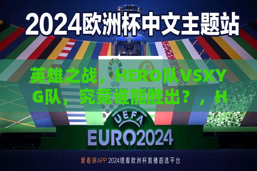 英雄之战，HERO队VSXYG队，究竟谁能胜出？，HERO队与XYG队英雄之战，谁将胜出？，HERO队与XYG队的英雄之战，谁能胜出？