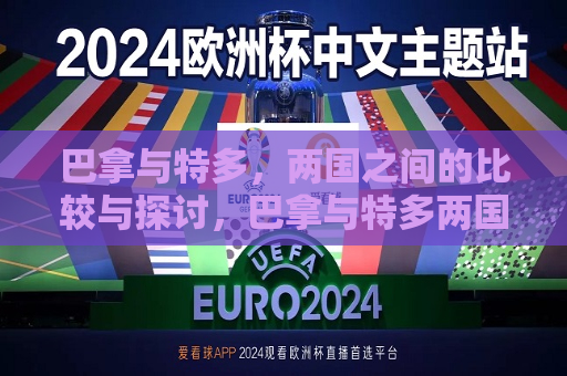 巴拿与特多，两国之间的比较与探讨，巴拿与特多两国，对比与探讨，巴拿与特多，两国对比与探讨