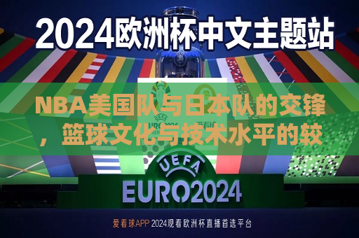 NBA美国队与日本队的交锋，篮球文化与技术水平的较量，NBA美国队与日本队交锋，篮球文化与技术水平的巅峰对决，NBA美国队与日本队交锋，篮球文化与技术水平的巅峰对决
