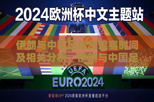 伊朗与中国足球友谊赛时间及相关分析，伊朗与中国足球友谊赛时间揭晓，两国足球交流迎来新篇章，伊朗与中国足球友谊赛时间揭晓，两国足球交流开启新篇章