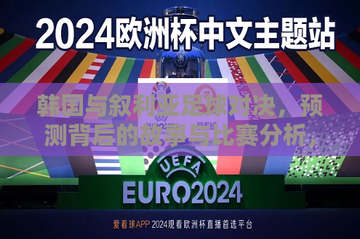 韩国与叙利亚足球对决，预测背后的故事与比赛分析，韩国与叙利亚足球对决，预测背后的故事与激战分析，韩国与叙利亚足球对决，预测背后的故事与激战展开  第1张