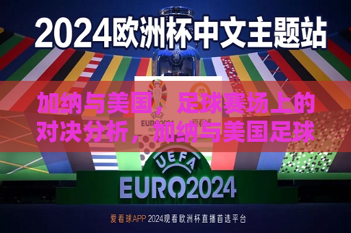 加纳与美国，足球赛场上的对决分析，加纳与美国足球赛场对决解析，加纳与美国足球对决，赛场上的实力分析  第1张