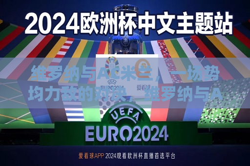 维罗纳与AC米兰，一场势均力敌的对决，维罗纳与AC米兰，势均力敌的较量，维罗纳与AC米兰，势均力敌的对决