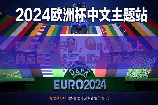 猛龙对决马刺，NBA赛场上的巅峰之战，NBA巅峰之战，猛龙对决马刺，猛龙对决马刺，NBA赛场上的巅峰对决