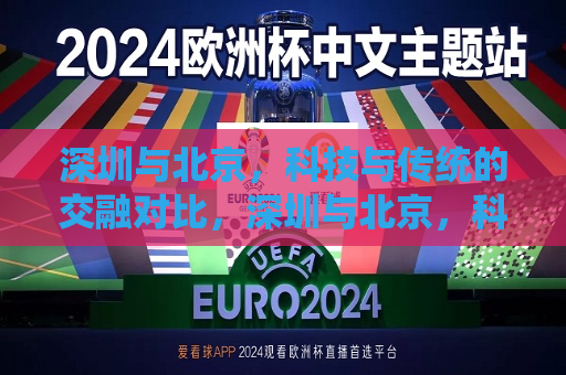 深圳与北京，科技与传统的交融对比，深圳与北京，科技与传统交融的城市对比，深圳与北京，科技与传统交融的城市对比
