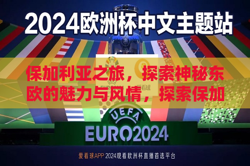 保加利亚之旅，探索神秘东欧的魅力与风情，探索保加利亚，东欧的神秘魅力之旅，探索保加利亚，东欧的神秘魅力之旅