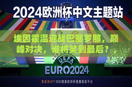 埃因霍温迎战巴塞罗那，巅峰对决，谁将笑到最后？，埃因霍温与巴塞罗那巅峰对决，谁能笑到最后？  第1张