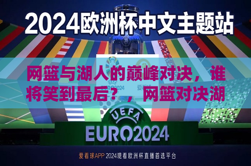 网篮与湖人的巅峰对决，谁将笑到最后？，网篮对决湖人，巅峰之战，谁将笑到最后？，网篮对决湖人，巅峰之战，究竟鹿死谁手？