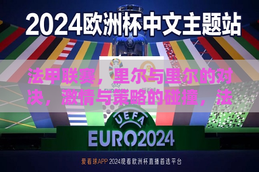 法甲联赛，里尔与里尔的对决， *** 与策略的碰撞，法甲联赛，里尔对决， *** 与策略的巅峰碰撞，法甲联赛焦点对决，里尔与策略的巅峰碰撞  第1张