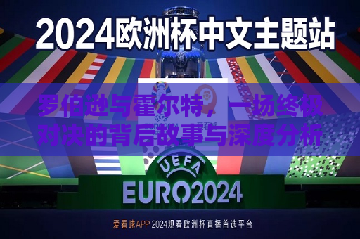 罗伯逊与霍尔特，一场终极对决的背后故事与深度分析，罗伯逊与霍尔特，终极对决背后的故事与影响，罗伯逊与霍尔特终极对决，背后的故事与深远影响  第1张