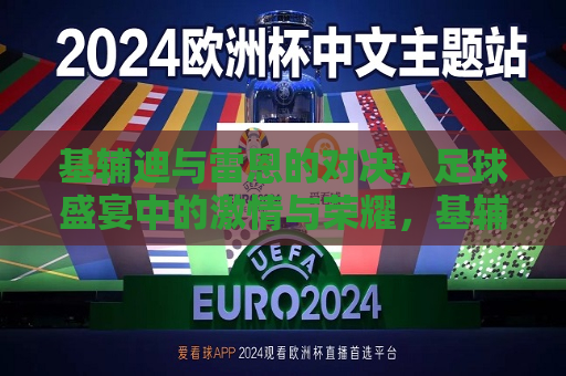 基辅迪与雷恩的对决，足球盛宴中的 *** 与荣耀，基辅迪与雷恩足球对决， *** 与荣耀的较量，基辅迪与雷恩足球对决， *** 与荣耀的较量