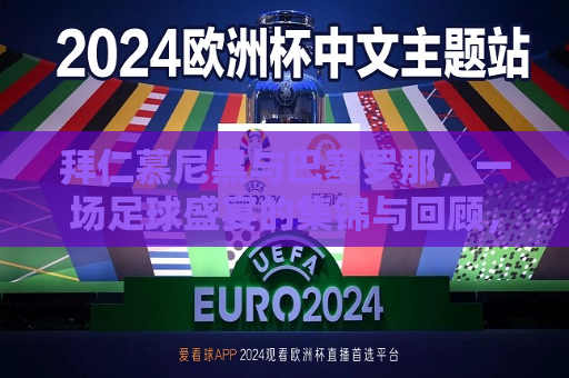拜仁慕尼黑与巴塞罗那，一场足球盛宴的集锦与回顾，拜仁与巴萨足球盛宴，精彩集锦与回顾，拜仁与巴萨足球盛宴，精彩集锦与回顾