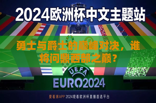 勇士与爵士的巅峰对决，谁将问鼎西部之巅？  第1张