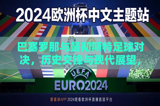 巴塞罗那与曼彻斯特足球对决，历史交锋与现代展望，巴塞罗那与曼彻斯特足球对决，历史交锋与现代展望的挑战，巴塞罗那与曼彻斯特足球对决，历史交锋与现代挑战  第1张