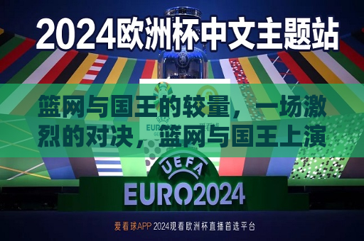 篮网与国王的较量，一场激烈的对决，篮网与国王上演激烈对决，篮网与国王上演一场激烈对决