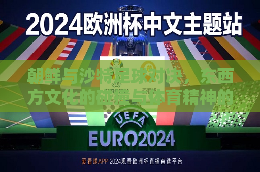朝鲜与沙特足球对决，东西方文化的碰撞与体育精神的传承