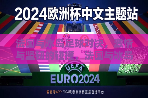 法国与冰岛足球对决， *** 与坚韧的碰撞，法国与冰岛足球对决， *** 与坚韧的较量，法国与冰岛足球对决， *** 与坚韧的较量  第1张