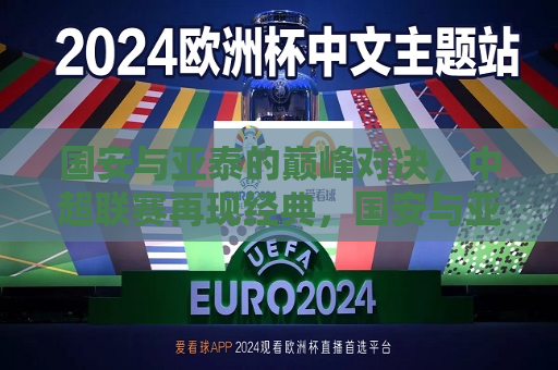 国安与亚泰的巅峰对决，中超联赛再现经典，国安与亚泰巅峰对决，中超联赛精彩再现