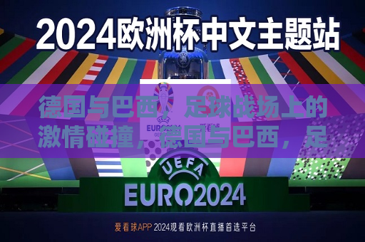 德国与巴西，足球战场上的 *** 碰撞，德国与巴西，足球战场上的巅峰对决，德国与巴西，足球战场上的巅峰对决