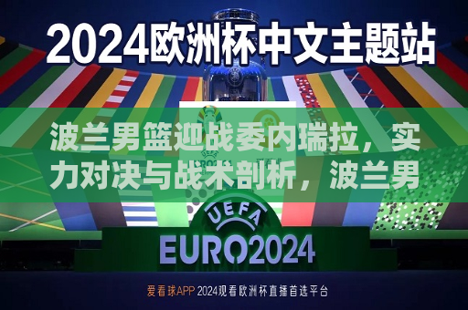 波兰男篮迎战委内瑞拉，实力对决与战术剖析，波兰男篮迎战委内瑞拉，实力对决与战术大比拼