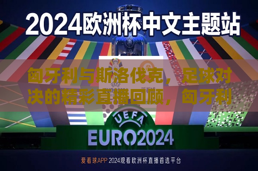 匈牙利与斯洛伐克，足球对决的精彩直播回顾，匈牙利与斯洛伐克足球对决精彩瞬间回顾，匈牙利与斯洛伐克足球对决精彩瞬间回顾  第1张