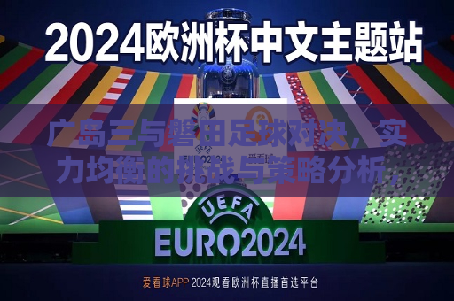 广岛三与磐田足球对决，实力均衡的挑战与策略分析，广岛三与磐田足球对决，实力均衡下的策略挑战，广岛三与磐田足球对决，实力均衡下的策略挑战  第1张