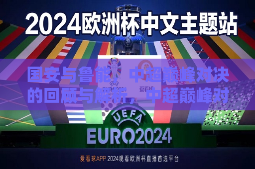 国安与鲁能，中超巅峰对决的回顾与解析，中超巅峰对决，国安与鲁能之战回顾与解析，中超巅峰对决回顾解析，国安与鲁能的激战  第1张