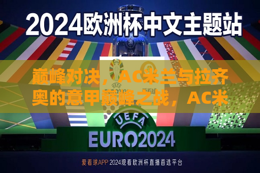 巅峰对决，AC米兰与拉齐奥的意甲巅峰之战，AC米兰与拉齐奥的意甲巅峰之战，巅峰对决，谁将胜出？