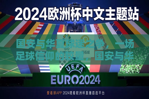 国安与华夏球迷之争，一场足球信仰的较量，国安与华夏球迷之争，足球信仰的较量，国安与华夏球迷之争，足球信仰的较量