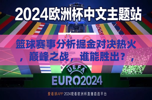 篮球赛事分析掘金对决热火，巅峰之战，谁能胜出？，掘金对决热火，巅峰之战，谁将胜出？，掘金对决热火，巅峰之战，究竟谁能胜出？  第1张