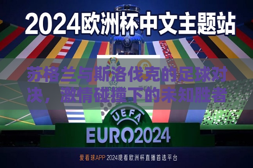 苏格兰与斯洛伐克的足球对决， *** 碰撞下的未知胜者，苏格兰与斯洛伐克足球对决，未知胜者的 *** 碰撞，苏格兰与斯洛伐克足球对决，未知胜者的 *** 碰撞  第1张