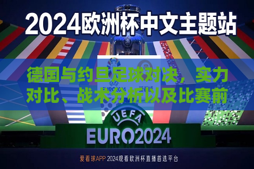 德国与约旦足球对决，实力对比、战术分析以及比赛前瞻，德国与约旦足球对决，实力对比、战术前瞻，德国与约旦足球对决，实力对比、战术前瞻与比赛前瞻  第1张