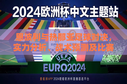 恩波利与热那亚足球对决，实力分析、战术预测及比赛前瞻，恩波利与热那亚足球对决，实力分析、战术前瞻，恩波利与热那亚足球对决，实力分析、战术前瞻
