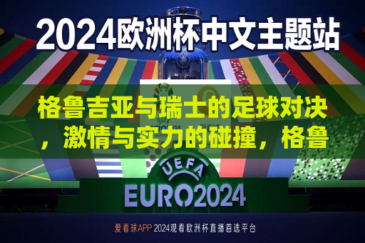 格鲁吉亚与瑞士的足球对决， *** 与实力的碰撞，格鲁吉亚与瑞士足球对决， *** 与实力的较量，格鲁吉亚与瑞士足球对决， *** 与实力的碰撞