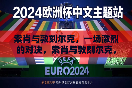 索肖与敦刻尔克，一场激烈的对决，索肖与敦刻尔克，激烈对决上演，索肖与敦刻尔克上演激烈对决  第1张