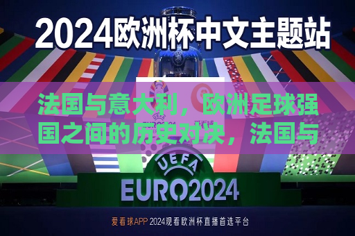 法国与意大利，欧洲足球强国之间的历史对决，法国与意大利，欧洲足球强国间的历史交锋，法国与意大利，欧洲足球强国间的历史交锋与对决
