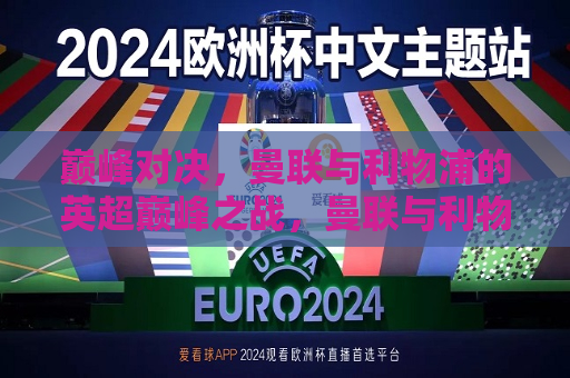 巅峰对决，曼联与利物浦的英超巅峰之战，曼联与利物浦英超巅峰之战，谁将胜出？，曼联与利物浦英超巅峰之战，谁能胜出？