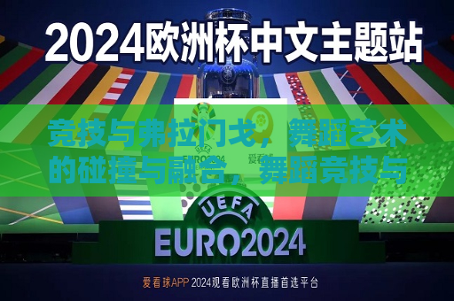 竞技与弗拉门戈，舞蹈艺术的碰撞与融合，舞蹈竞技与弗拉门戈，碰撞与融合的盛宴，舞蹈竞技与弗拉门戈，碰撞与融合的盛宴