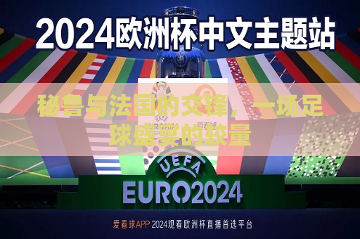 秘鲁与法国的交锋，一场足球盛宴的较量