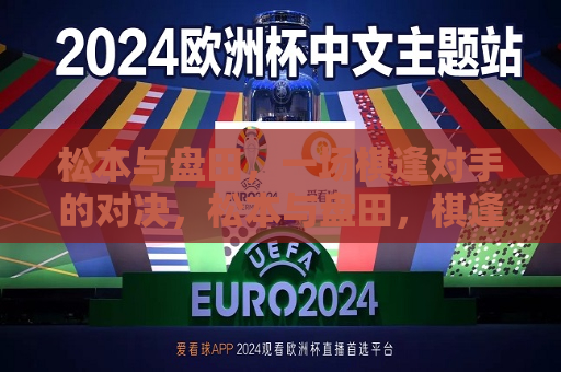 松本与盘田，一场棋逢对手的对决，松本与盘田，棋逢对手的挑战，松本与盘田，棋逢对手的挑战
