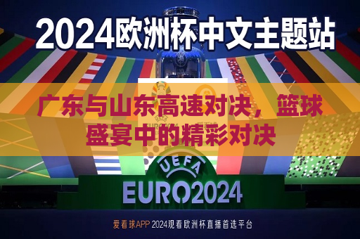 广东与山东高速对决，篮球盛宴中的精彩对决  第1张