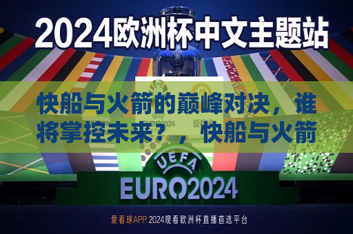 快船与火箭的巅峰对决，谁将掌控未来？，快船与火箭巅峰对决，谁将掌控未来？，快船与火箭的巅峰对决，谁将成为未来霸主？  第1张