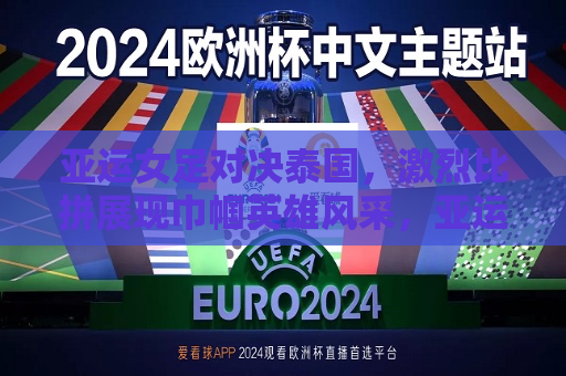亚运女足对决泰国，激烈比拼展现巾帼英雄风采，亚运女足激战泰国，巾帼英雄展现风采