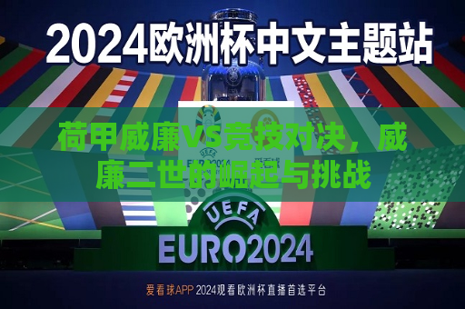 荷甲威廉VS竞技对决，威廉二世的崛起与挑战  第1张