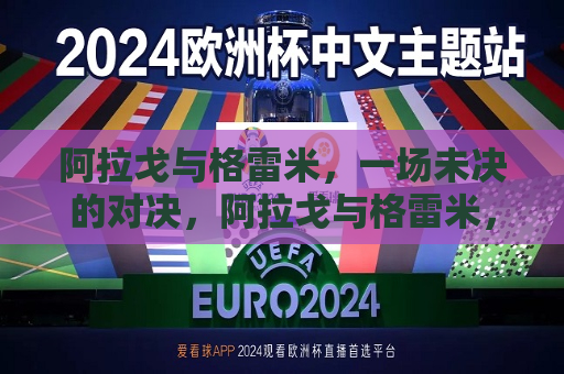 阿拉戈与格雷米，一场未决的对决，阿拉戈与格雷米，未决的对决之战，阿拉戈与格雷米，未决的对决之战  第1张